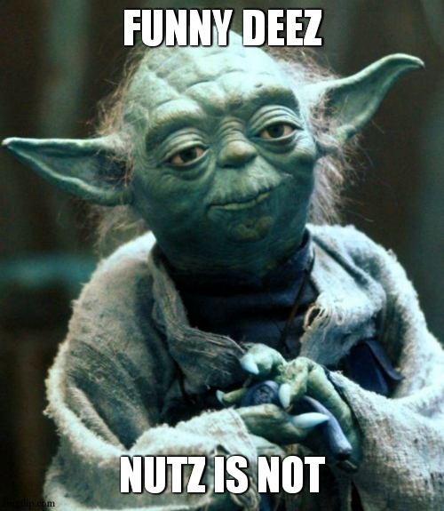 honestly | FUNNY DEEZ; NUTZ IS NOT | image tagged in memes,star wars yoda | made w/ Imgflip meme maker