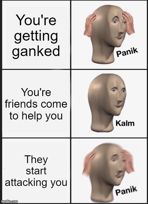 Panik Kalm Panik Meme | You're getting ganked; You're friends come to help you; They start attacking you | image tagged in memes,panik kalm panik | made w/ Imgflip meme maker