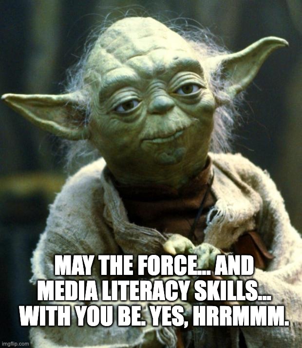 Media Literate Yoda | MAY THE FORCE... AND MEDIA LITERACY SKILLS... WITH YOU BE. YES, HRRMMM. | image tagged in memes,star wars yoda | made w/ Imgflip meme maker