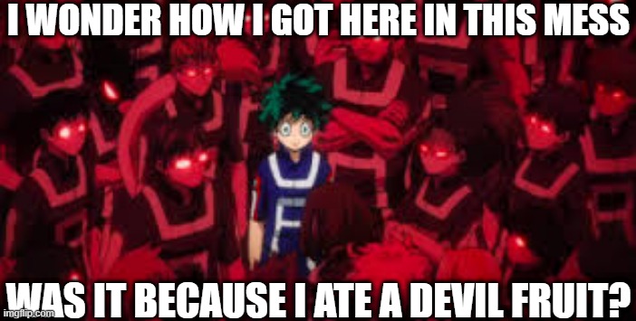 help- | I WONDER HOW I GOT HERE IN THIS MESS; WAS IT BECAUSE I ATE A DEVIL FRUIT? | image tagged in me against the world | made w/ Imgflip meme maker