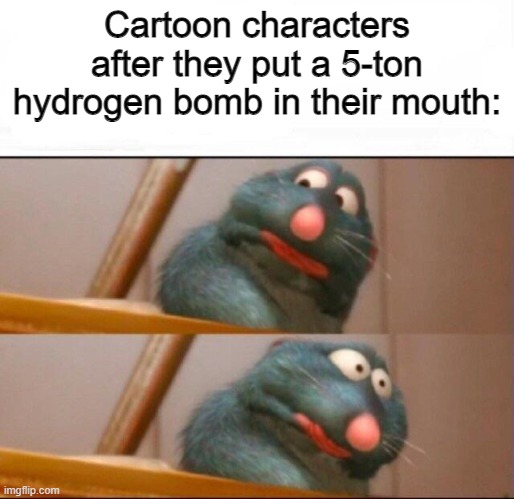 oops | Cartoon characters after they put a 5-ton hydrogen bomb in their mouth: | image tagged in remy sick | made w/ Imgflip meme maker
