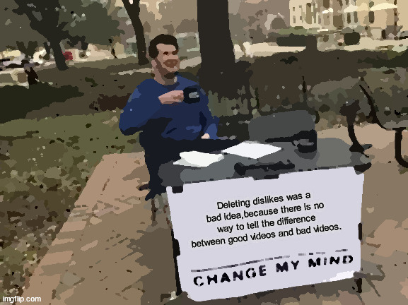 Change My Mind Meme | Deleting dislikes was a bad idea,because there is no way to tell the difference between good videos and bad videos. | image tagged in memes,change my mind | made w/ Imgflip meme maker
