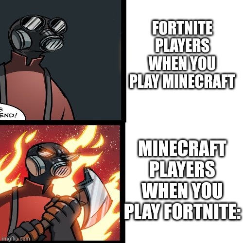 Unpopular opinion part 1 |  FORTNITE PLAYERS WHEN YOU PLAY MINECRAFT; MINECRAFT PLAYERS WHEN YOU PLAY FORTNITE: | image tagged in tf2 pyro mad | made w/ Imgflip meme maker