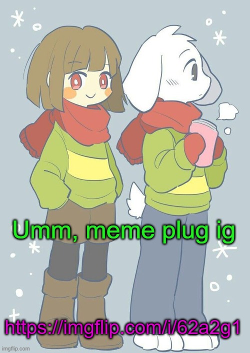 https://imgflip.com/i/62a2g1 | Umm, meme plug ig; https://imgflip.com/i/62a2g1 | image tagged in asriel winter temp | made w/ Imgflip meme maker