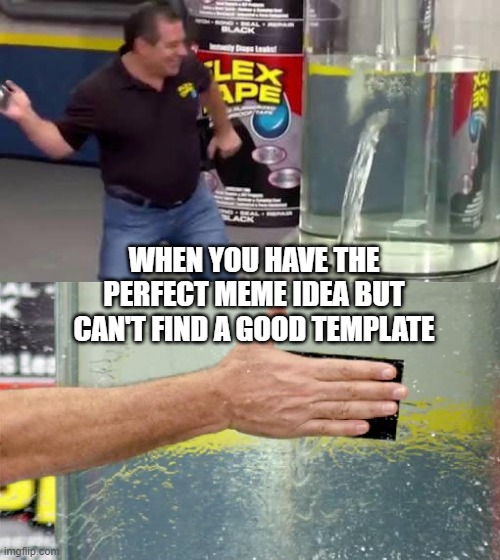 Relatable, anyone? |  WHEN YOU HAVE THE PERFECT MEME IDEA BUT CAN'T FIND A GOOD TEMPLATE | image tagged in flex tape,memes,funny,relatable,can't find good template,wasting time coming up with tags | made w/ Imgflip meme maker