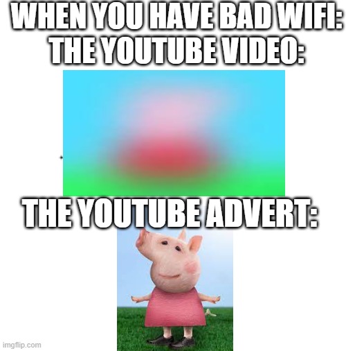 blurry peppa vs 4khd peppa | WHEN YOU HAVE BAD WIFI:

THE YOUTUBE VIDEO:; THE YOUTUBE ADVERT: | image tagged in memes,youtube,adverts,peppa pig | made w/ Imgflip meme maker