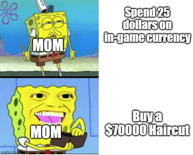 Spongebob money | Spend 25 dollars on in-game currency; MOM; Buy a $70000 Haircut; MOM | image tagged in spongebob money | made w/ Imgflip meme maker