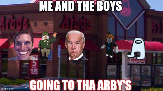 we have the meats! | ME AND THE BOYS; GOING TO THA ARBY'S | image tagged in arby's,funny,memes,oh wow are you actually reading these tags,wait a second this is wholesome content | made w/ Imgflip meme maker