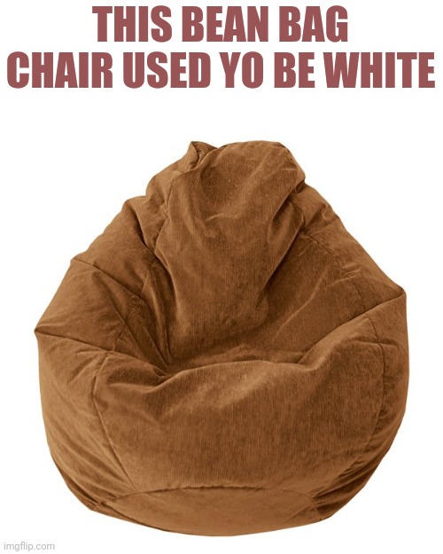 THIS BEAN BAG CHAIR USED YO BE WHITE | made w/ Imgflip meme maker