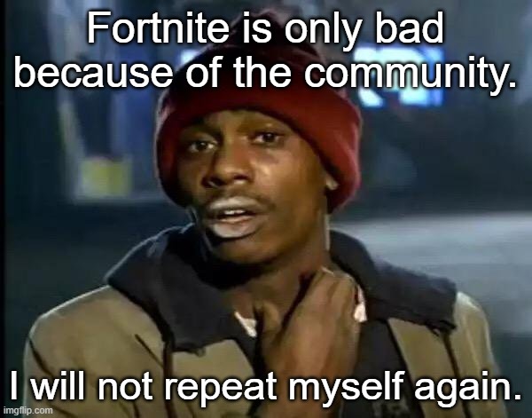 Y'all Got Any More Of That Meme | Fortnite is only bad because of the community. I will not repeat myself again. | image tagged in memes,y'all got any more of that | made w/ Imgflip meme maker