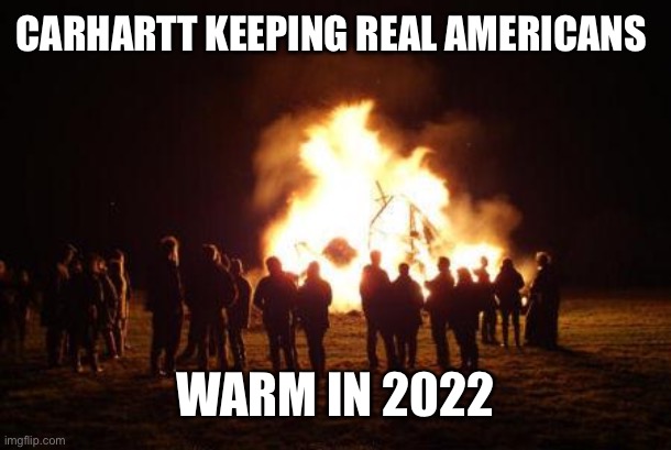 bonfire | CARHARTT KEEPING REAL AMERICANS; WARM IN 2022 | image tagged in bonfire | made w/ Imgflip meme maker