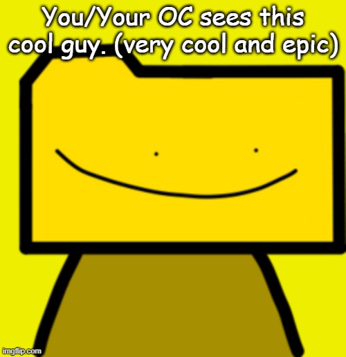 Joke OCs allowed. Because this is a joke RP. | You/Your OC sees this cool guy. (very cool and epic) | image tagged in ron | made w/ Imgflip meme maker