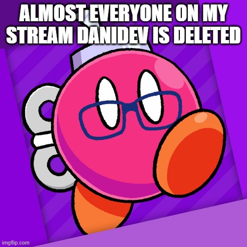 Akfamilyhome | ALMOST EVERYONE ON MY STREAM DANIDEV IS DELETED | image tagged in akfamilyhome | made w/ Imgflip meme maker