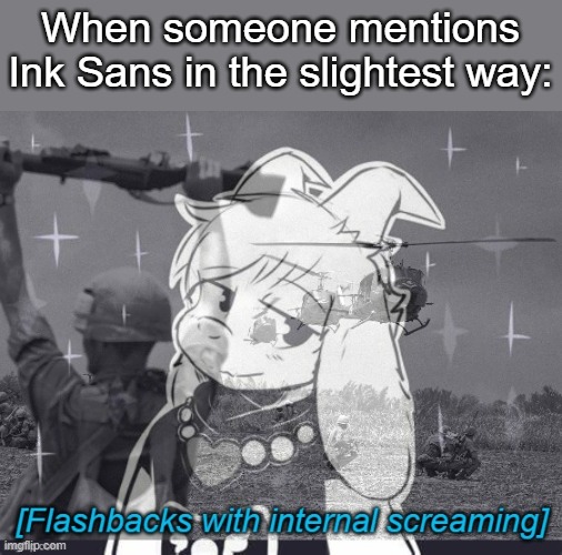 shit | When someone mentions Ink Sans in the slightest way: | image tagged in flashbacks | made w/ Imgflip meme maker