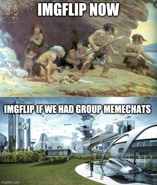 IMGFLIP NOW; IMGFLIP IF WE HAD GROUP MEMECHATS | image tagged in the future world if,memes,caveman,future,imgflip | made w/ Imgflip meme maker