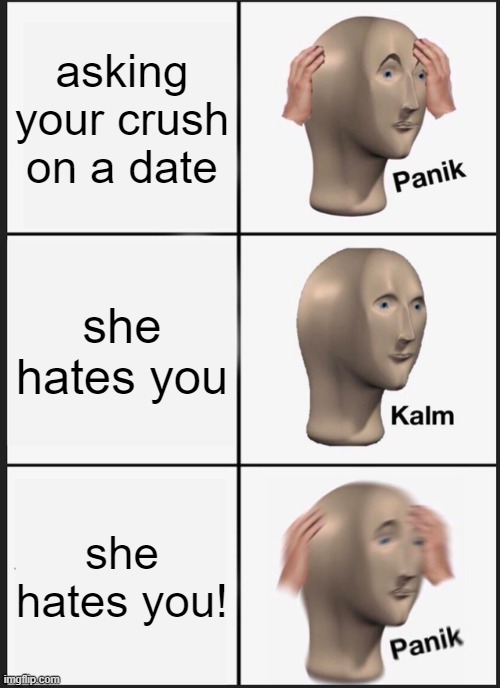 Panik Kalm Panik Meme | asking your crush on a date; she hates you; she hates you! | image tagged in memes,panik kalm panik | made w/ Imgflip meme maker