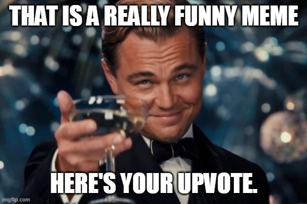 Leonardo Dicaprio Cheers Meme | THAT IS A REALLY FUNNY MEME HERE'S YOUR UPVOTE. | image tagged in memes,leonardo dicaprio cheers | made w/ Imgflip meme maker