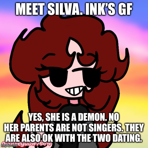MEET SILVA. INK’S GF; YES, SHE IS A DEMON. NO HER PARENTS ARE NOT SINGERS. THEY ARE ALSO OK WITH THE TWO DATING. | made w/ Imgflip meme maker