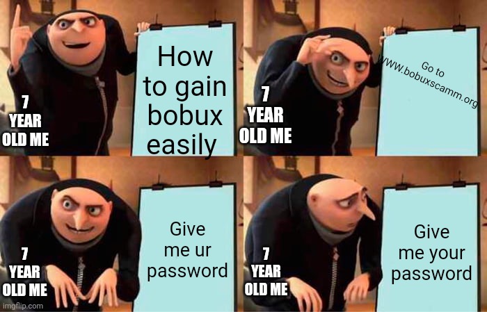 Gru's Plan Meme | Go to WWW.bobuxscamm.org; How to gain bobux easily; 7 YEAR OLD ME; 7 YEAR OLD ME; Give me ur password; Give me your password; 7 YEAR OLD ME; 7 YEAR OLD ME | image tagged in memes,gru's plan | made w/ Imgflip meme maker