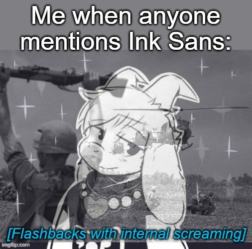 Flashbacks | Me when anyone mentions Ink Sans: | image tagged in flashbacks | made w/ Imgflip meme maker