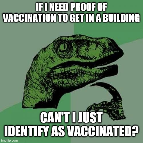 Prepare to get canceled lol | IF I NEED PROOF OF VACCINATION TO GET IN A BUILDING; CAN'T I JUST IDENTIFY AS VACCINATED? | image tagged in memes,philosoraptor,politics,vaccines,coronavirus,identify | made w/ Imgflip meme maker