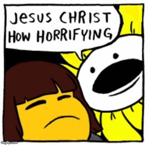 Jesus Christ how horrifying | image tagged in jesus christ how horrifying | made w/ Imgflip meme maker