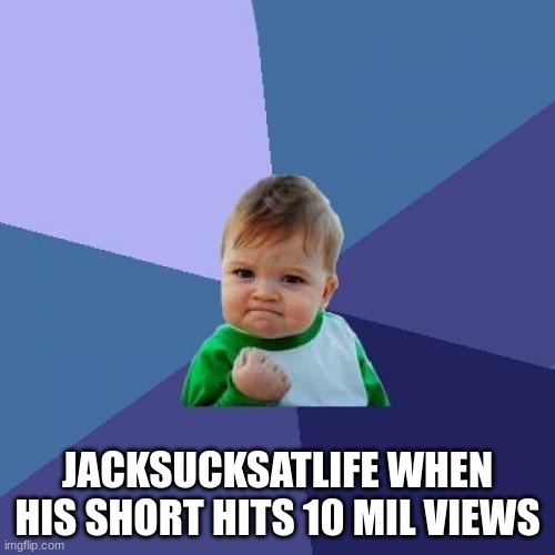 Jacksucksatlife meme #2 | JACKSUCKSATLIFE WHEN HIS SHORT HITS 10 MIL VIEWS | image tagged in memes,success kid | made w/ Imgflip meme maker