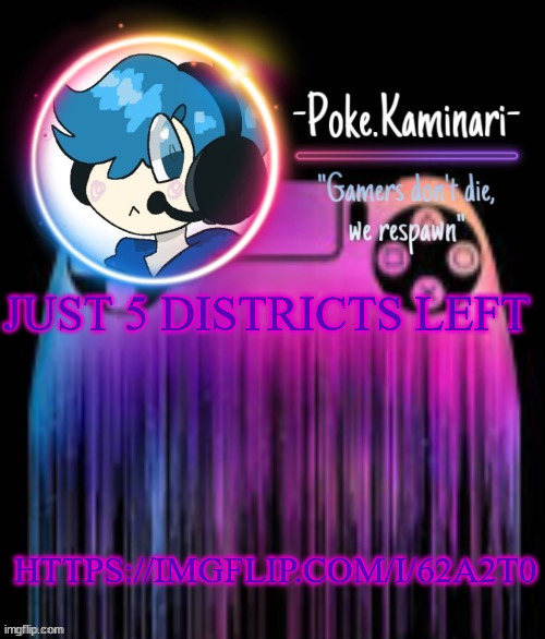 https://imgflip.com/i/62a2t0 | JUST 5 DISTRICTS LEFT; HTTPS://IMGFLIP.COM/I/62A2T0 | image tagged in -poke kaminari- gaming temp | made w/ Imgflip meme maker