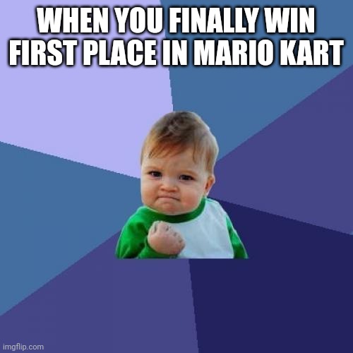 Oh yeah | WHEN YOU FINALLY WIN FIRST PLACE IN MARIO KART | image tagged in memes,success kid | made w/ Imgflip meme maker