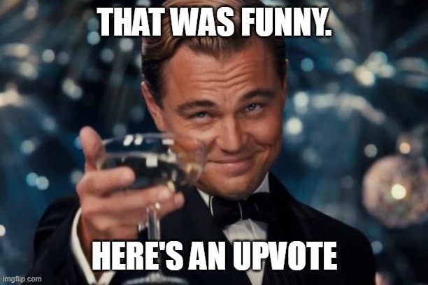 Leonardo Dicaprio Cheers Meme | THAT WAS FUNNY. HERE'S AN UPVOTE | image tagged in memes,leonardo dicaprio cheers | made w/ Imgflip meme maker