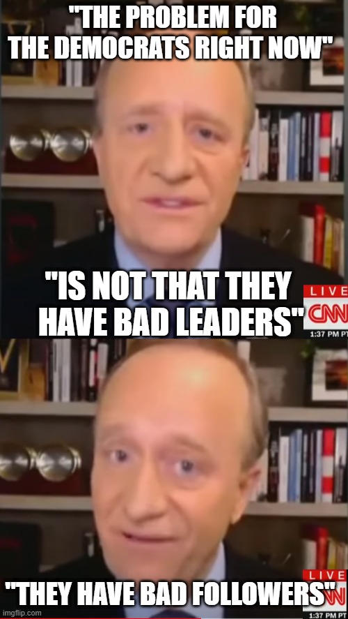 CNN ARE NOW THOWING LIBERALS UNDER THE BUS | "THE PROBLEM FOR THE DEMOCRATS RIGHT NOW"; "IS NOT THAT THEY 
HAVE BAD LEADERS"; "THEY HAVE BAD FOLLOWERS" | image tagged in cnn,democrats,liberals,cnn fake news,joe biden | made w/ Imgflip meme maker