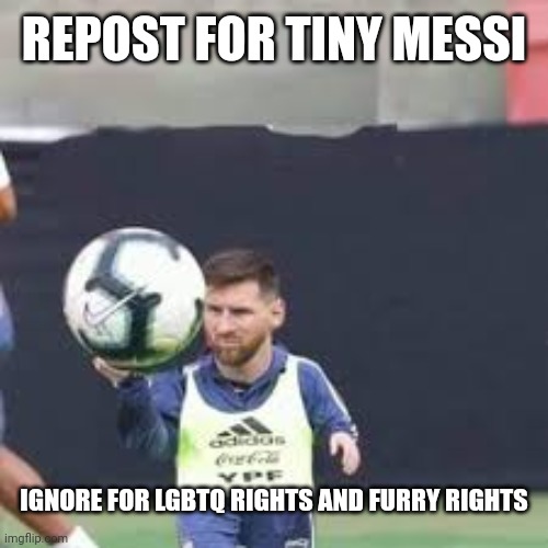 REPOST FOR TINY MESSI; IGNORE FOR LGBTQ RIGHTS AND FURRY RIGHTS | made w/ Imgflip meme maker