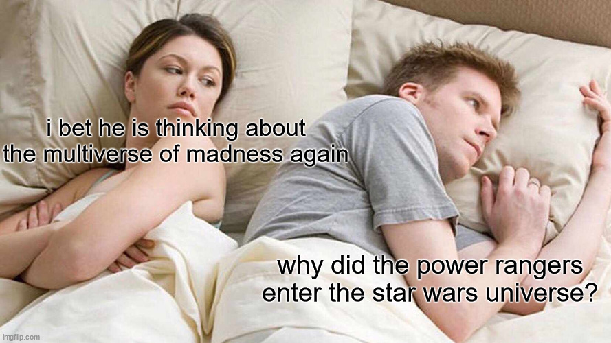 I Bet He's Thinking About Other Women | i bet he is thinking about the multiverse of madness again; why did the power rangers enter the star wars universe? | image tagged in memes,i bet he's thinking about other women | made w/ Imgflip meme maker