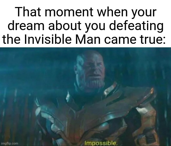 Very impossible: It only happened in a dream I had. | That moment when your dream about you defeating the Invisible Man came true: | image tagged in thanos impossible,funny,memes,blank white template,the invisible man,impossible | made w/ Imgflip meme maker