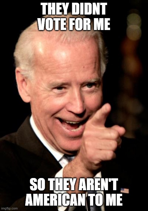 Smilin Biden Meme | THEY DIDNT VOTE FOR ME SO THEY AREN'T AMERICAN TO ME | image tagged in memes,smilin biden | made w/ Imgflip meme maker