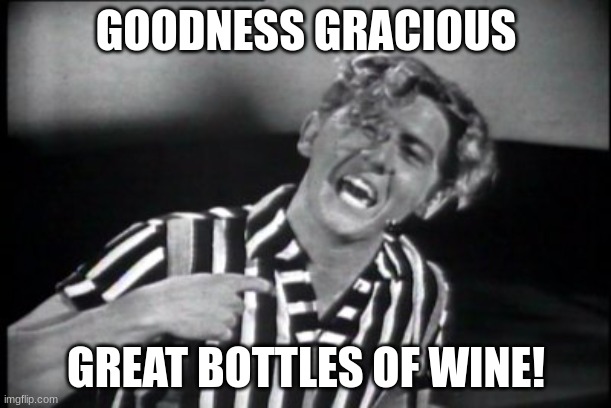 wine | GOODNESS GRACIOUS; GREAT BOTTLES OF WINE! | image tagged in jerry lee lewis | made w/ Imgflip meme maker