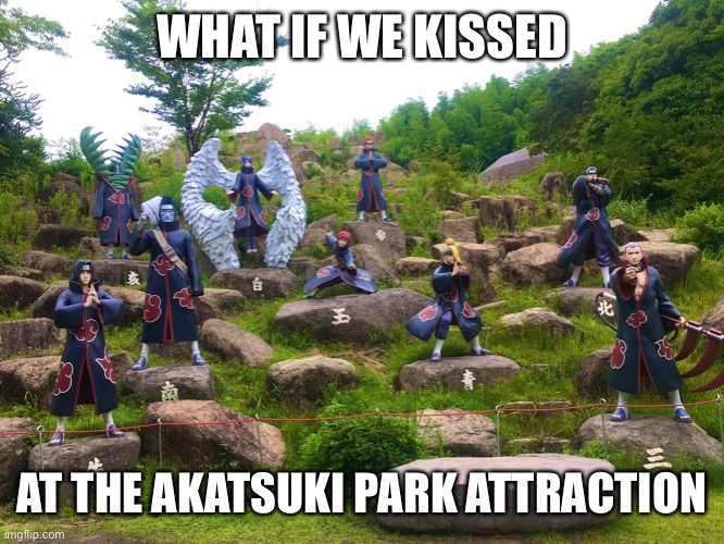We Kissed at the Akatsuki | WHAT IF WE KISSED; AT THE AKATSUKI PARK ATTRACTION | image tagged in naruto shippuden,anime | made w/ Imgflip meme maker