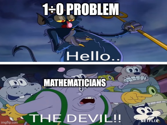 Whe the show comes there is going to be a lot more memes | 1÷0 PROBLEM; MATHEMATICIANS | image tagged in cuphead | made w/ Imgflip meme maker