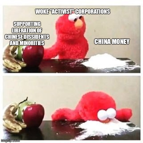 Elmo Cocaine | WOKE "ACTIVIST" CORPORATIONS; SUPPORTING LIBERATION OF CHINESE DISSIDENTS AND MINORITIES; CHINA MONEY | image tagged in elmo cocaine,corporate greed,china,human rights,woke liberals,hypocrisy | made w/ Imgflip meme maker