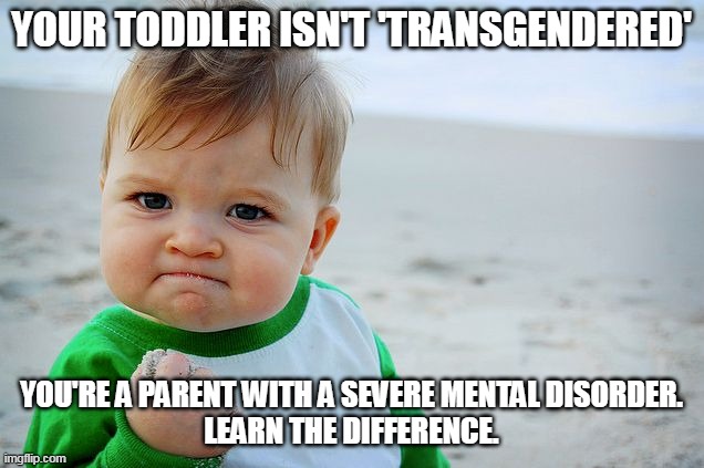 It's weird how this only plagues one side of the aisle. | YOUR TODDLER ISN'T 'TRANSGENDERED'; YOU'RE A PARENT WITH A SEVERE MENTAL DISORDER.
LEARN THE DIFFERENCE. | image tagged in success kid / nailed it kid,liberal logic,stupid liberals,evil,demonic | made w/ Imgflip meme maker