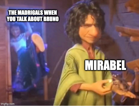 encanto meme | THE MADRIGALS WHEN YOU TALK ABOUT BRUNO; MIRABEL | image tagged in encanto meme | made w/ Imgflip meme maker