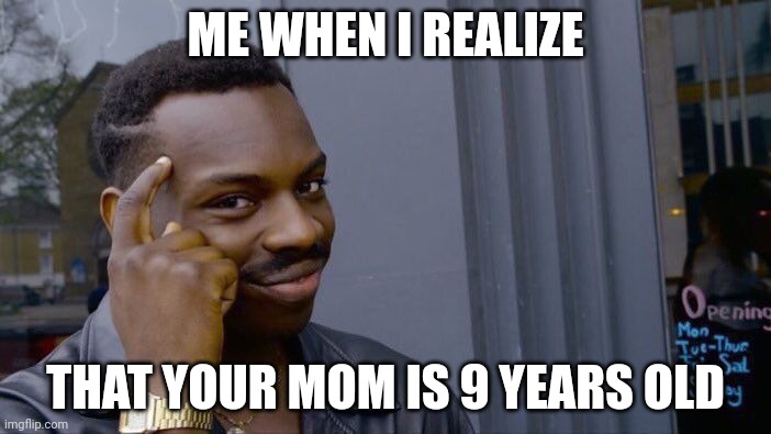 How Smart | ME WHEN I REALIZE; THAT YOUR MOM IS 9 YEARS OLD | image tagged in memes,roll safe think about it | made w/ Imgflip meme maker