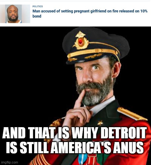 What's next? Killers get a "time out" next? | AND THAT IS WHY DETROIT IS STILL AMERICA'S ANUS | image tagged in captain obvious,detroit,worse than detroit | made w/ Imgflip meme maker
