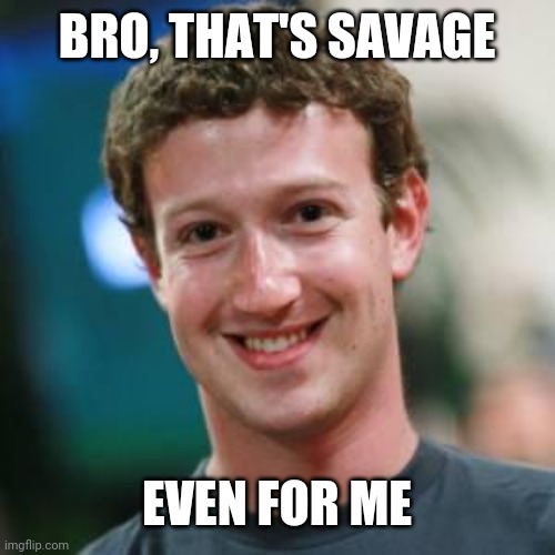Mark Zuckerberg | BRO, THAT'S SAVAGE EVEN FOR ME | image tagged in mark zuckerberg | made w/ Imgflip meme maker