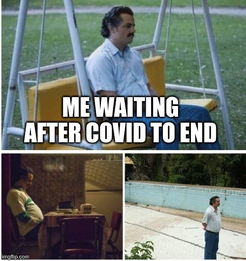 Me waiting covid | ME WAITING AFTER COVID TO END | image tagged in memes | made w/ Imgflip meme maker