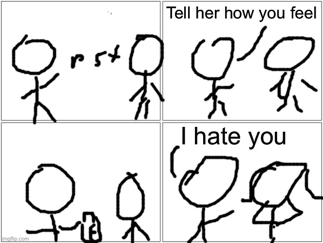 Blank Comic Panel 2x2 | Tell her how you feel; I hate you | image tagged in memes,blank comic panel 2x2 | made w/ Imgflip meme maker