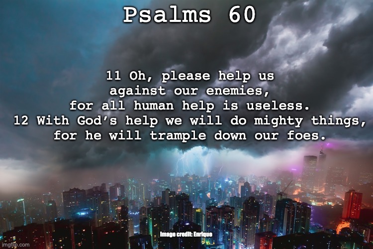 El Gibbor | Psalms 60; 11 Oh, please help us against our enemies,
for all human help is useless.
12 With God’s help we will do mighty things,
for he will trample down our foes. Image credit: Enrique | image tagged in mighty warrior champion | made w/ Imgflip meme maker