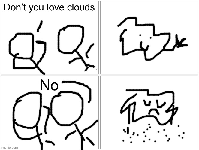 Blank Comic Panel 2x2 | Don’t you love clouds; No | image tagged in memes,blank comic panel 2x2 | made w/ Imgflip meme maker