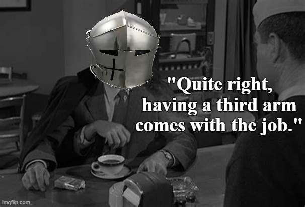 "Quite right, having a third arm comes with the job." | made w/ Imgflip meme maker