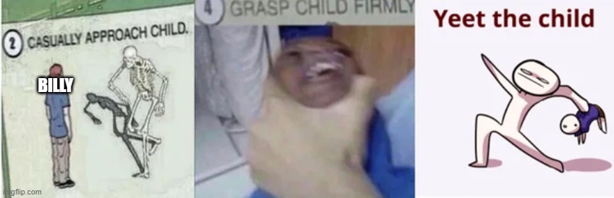 Casually Approach Child, Grasp Child Firmly, Yeet the Child | BILLY | image tagged in casually approach child grasp child firmly yeet the child | made w/ Imgflip meme maker